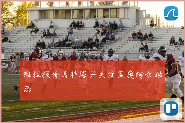 维拉报价马特塔并关注莱奥转会动态